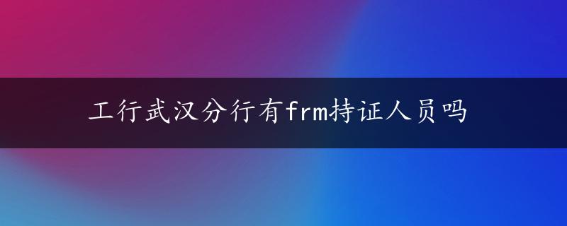 工行武汉分行有frm持证人员吗