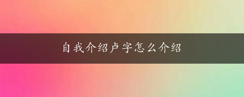 自我介绍卢字怎么介绍