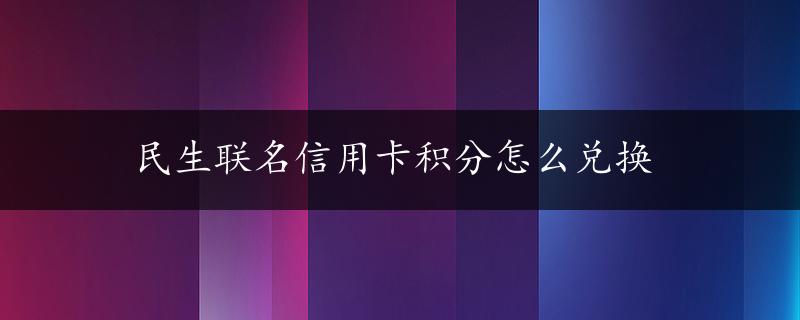 民生联名信用卡积分怎么兑换