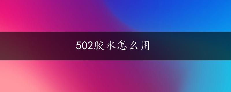 502胶水怎么用