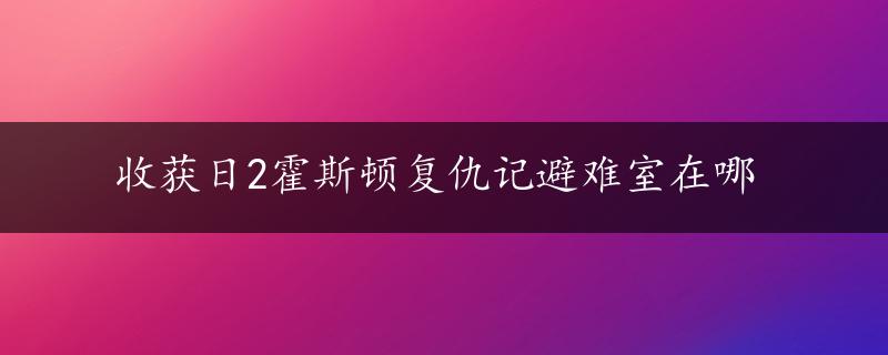 收获日2霍斯顿复仇记避难室在哪