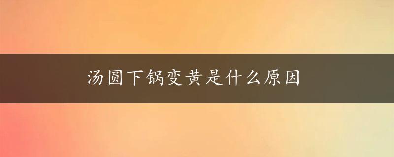 汤圆下锅变黄是什么原因