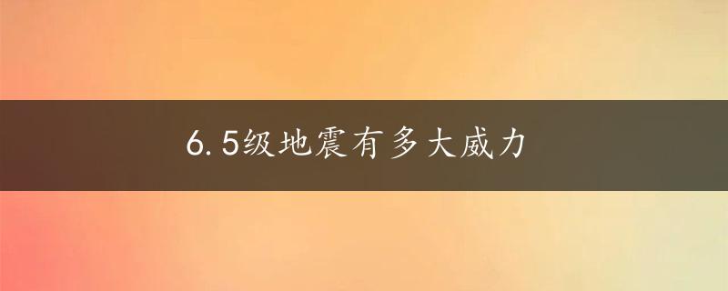 6.5级地震有多大威力