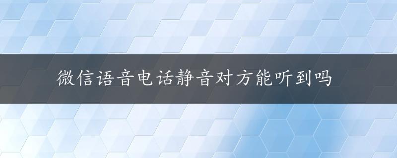 微信语音电话静音对方能听到吗