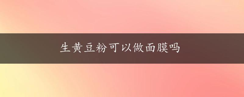 生黄豆粉可以做面膜吗