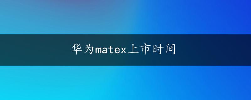 华为matex上市时间