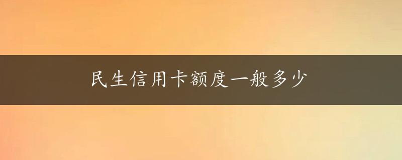 民生信用卡额度一般多少