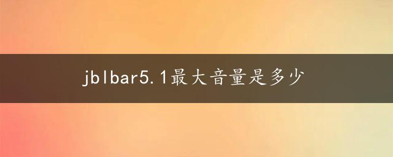 jblbar5.1最大音量是多少