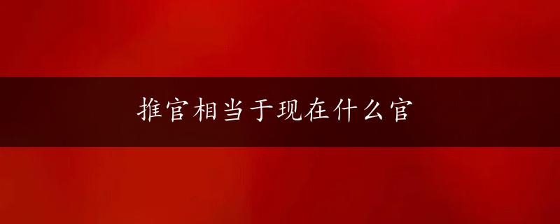 推官相当于现在什么官