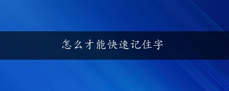 怎么才能快速记住字