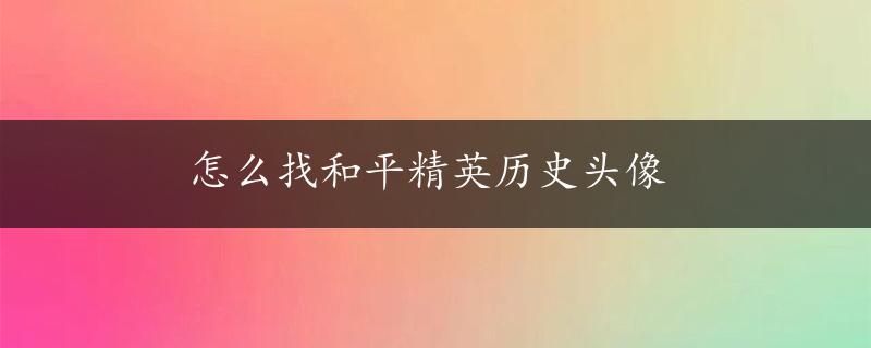 怎么找和平精英历史头像