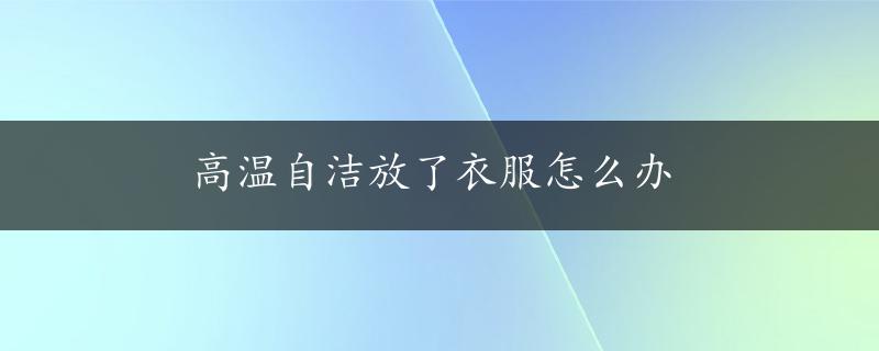 高温自洁放了衣服怎么办