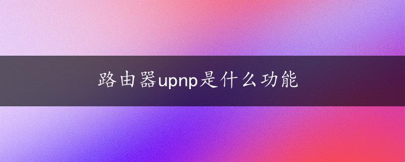 路由器upnp是什么功能