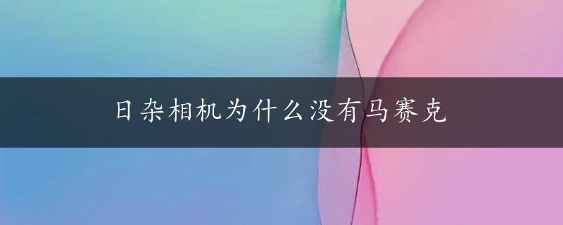 日杂相机为什么没有马赛克