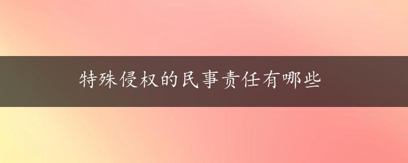 特殊侵权的民事责任有哪些