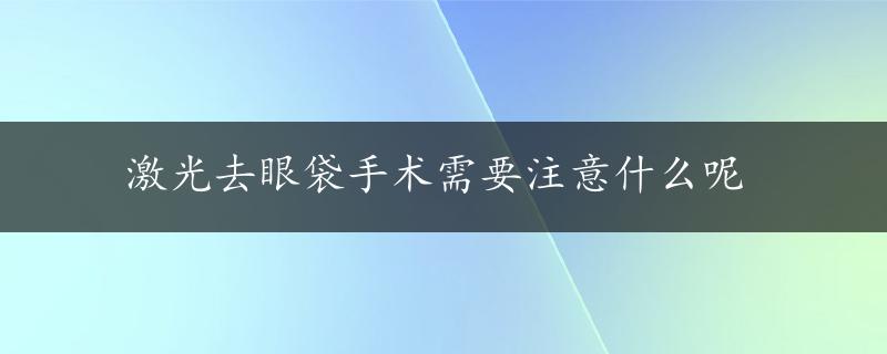 激光去眼袋手术需要注意什么呢