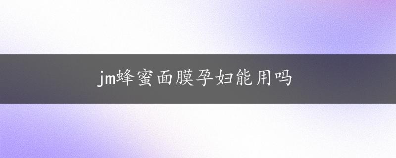 jm蜂蜜面膜孕妇能用吗