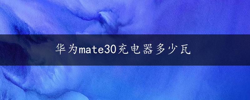 华为mate30充电器多少瓦