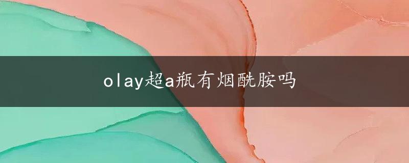 olay超a瓶有烟酰胺吗