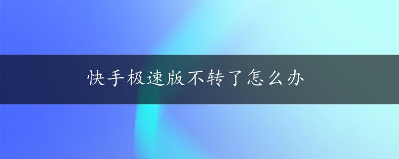 快手极速版不转了怎么办