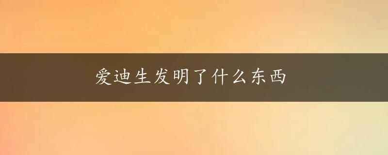 爱迪生发明了什么东西