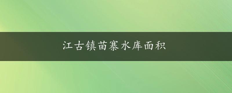 江古镇苗寨水库面积