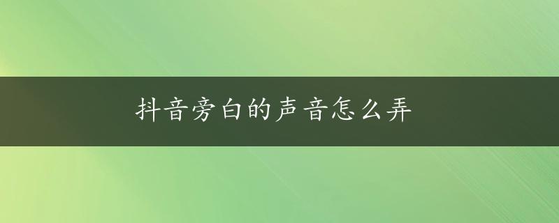 抖音旁白的声音怎么弄