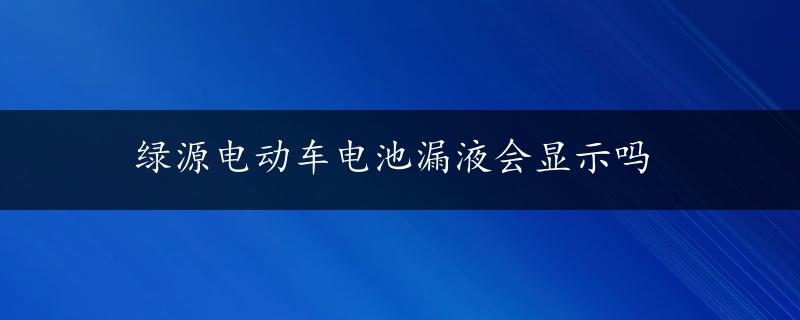 绿源电动车电池漏液会显示吗