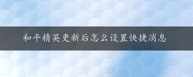 和平精英更新后怎么设置快捷消息