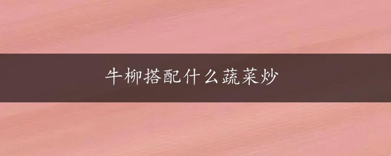 牛柳搭配什么蔬菜炒