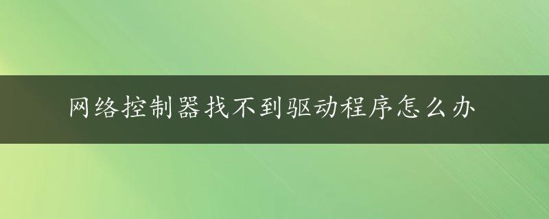 网络控制器找不到驱动程序怎么办