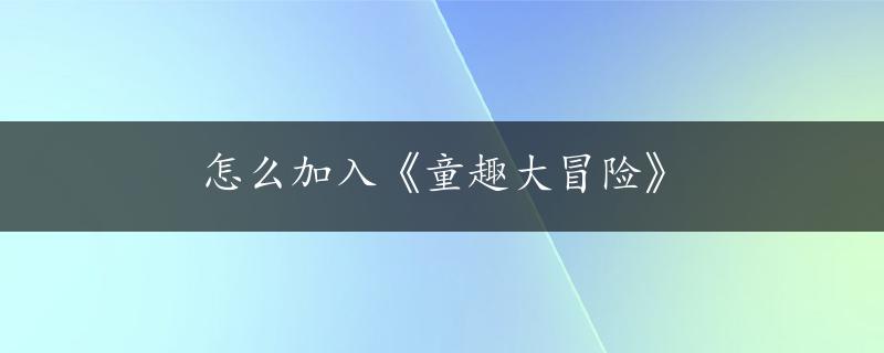 怎么加入《童趣大冒险》