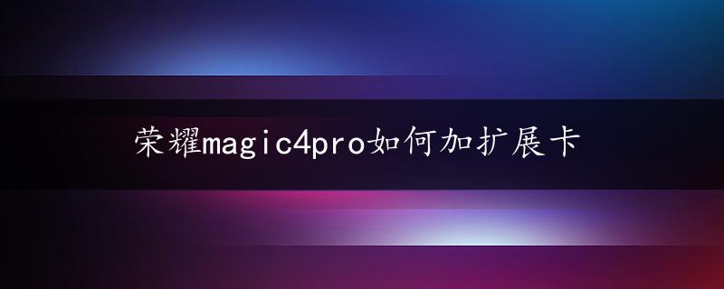 荣耀magic4pro如何加扩展卡