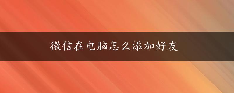 微信在电脑怎么添加好友