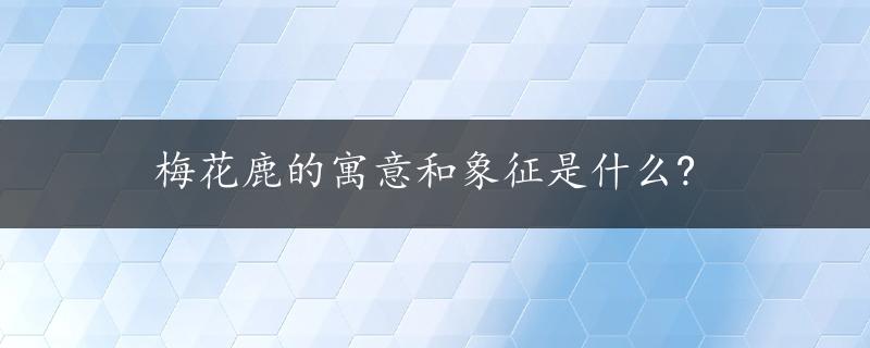 梅花鹿的寓意和象征是什么?