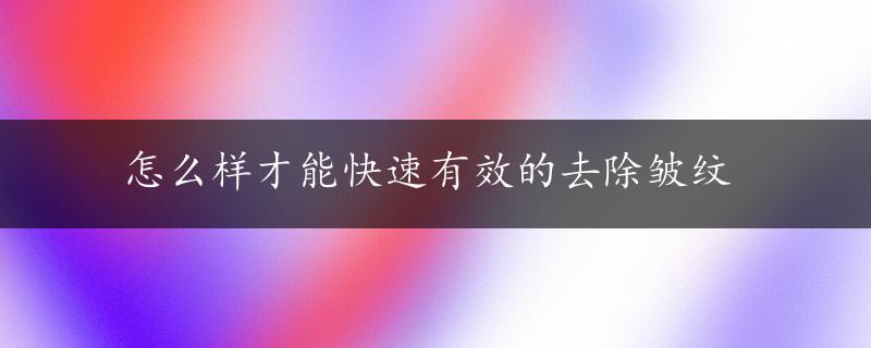 怎么样才能快速有效的去除皱纹