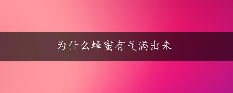 为什么蜂蜜有气满出来