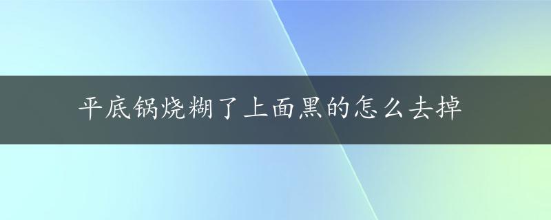 平底锅烧糊了上面黑的怎么去掉