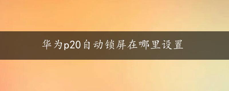 华为p20自动锁屏在哪里设置