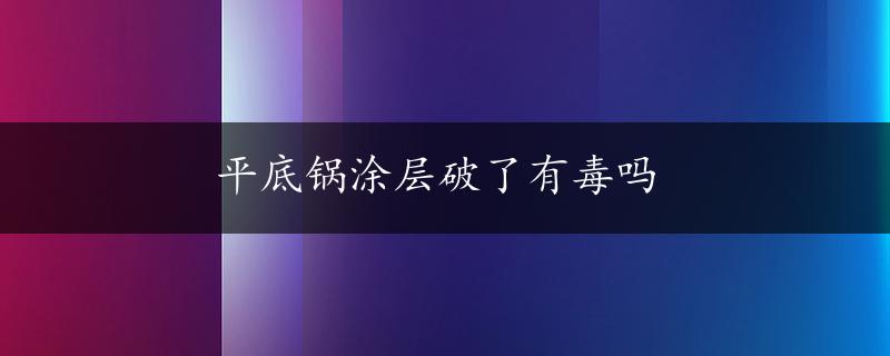 平底锅涂层破了有毒吗