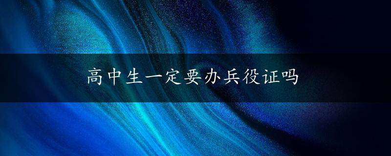 高中生一定要办兵役证吗