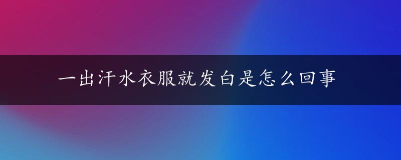 一出汗水衣服就发白是怎么回事