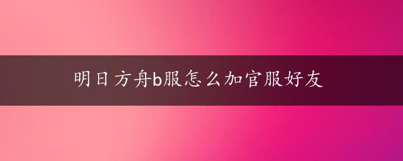 明日方舟b服怎么加官服好友