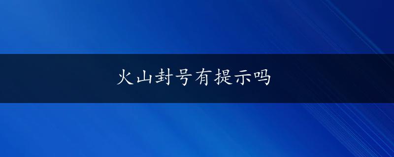 火山封号有提示吗