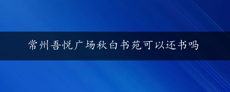 常州吾悦广场秋白书苑可以还书吗