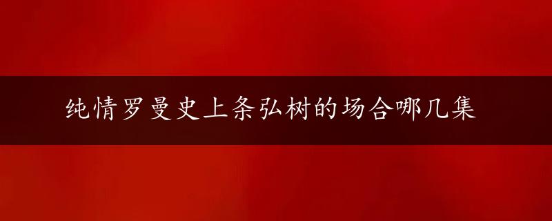 纯情罗曼史上条弘树的场合哪几集