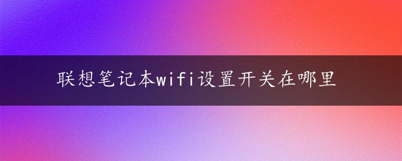 联想笔记本wifi设置开关在哪里