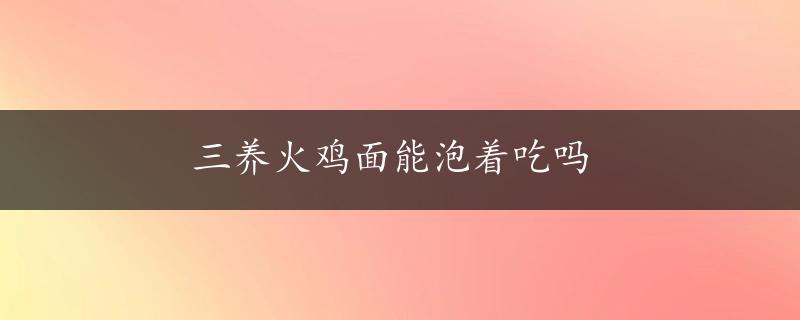 三养火鸡面能泡着吃吗