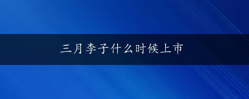 三月李子什么时候上市