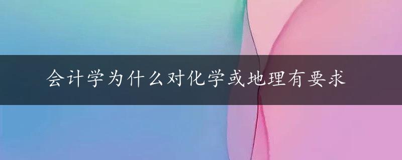 会计学为什么对化学或地理有要求